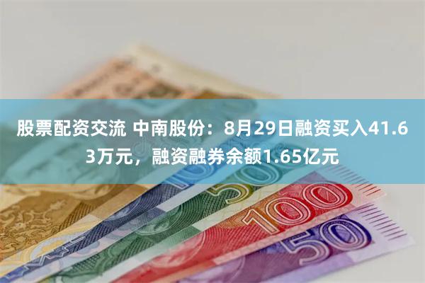 股票配资交流 中南股份：8月29日融资买入41.63万元，融资融券余额1.65亿元