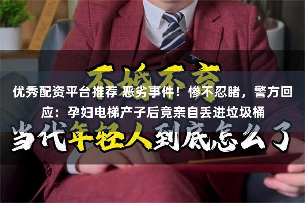 优秀配资平台推荐 恶劣事件！惨不忍睹，警方回应：孕妇电梯产子后竟亲自丢进垃圾桶