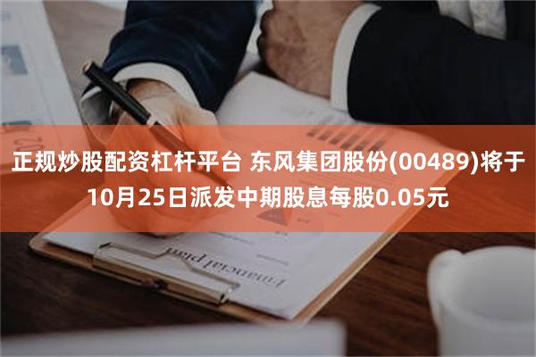 正规炒股配资杠杆平台 东风集团股份(00489)将于10月25日派发中期股息每股0.05元