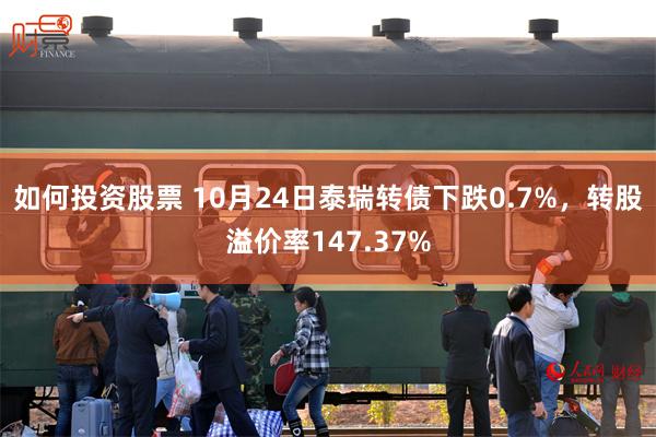 如何投资股票 10月24日泰瑞转债下跌0.7%，转股溢价率147.37%