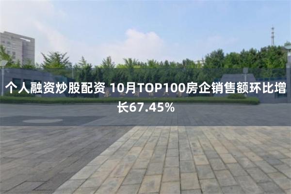 个人融资炒股配资 10月TOP100房企销售额环比增长67.45%