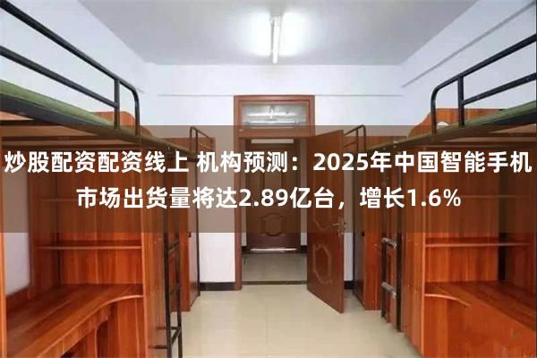 炒股配资配资线上 机构预测：2025年中国智能手机市场出货量将达2.89亿台，增长1.6%