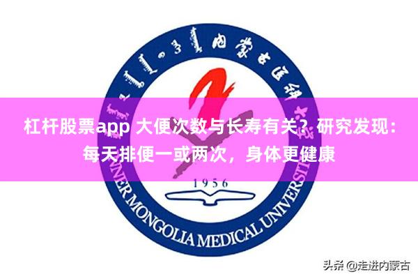 杠杆股票app 大便次数与长寿有关？研究发现：每天排便一或两次，身体更健康