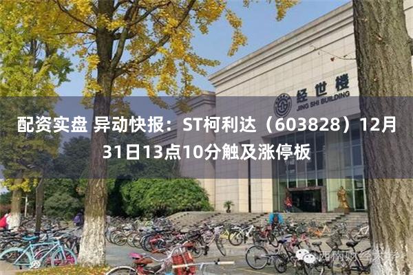 配资实盘 异动快报：ST柯利达（603828）12月31日13点10分触及涨停板