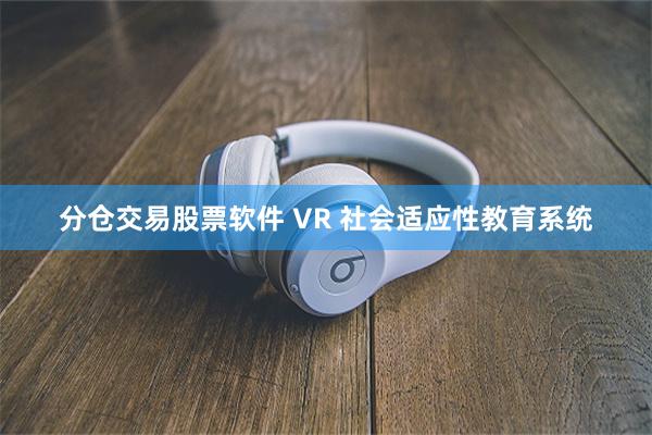 分仓交易股票软件 VR 社会适应性教育系统