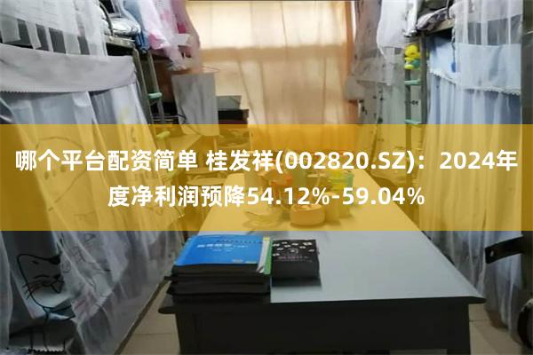 哪个平台配资简单 桂发祥(002820.SZ)：2024年度净利润预降54.12%-59.04%