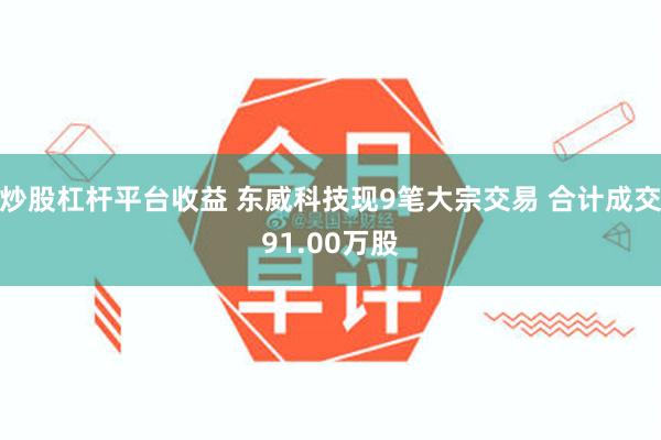 炒股杠杆平台收益 东威科技现9笔大宗交易 合计成交91.00万股