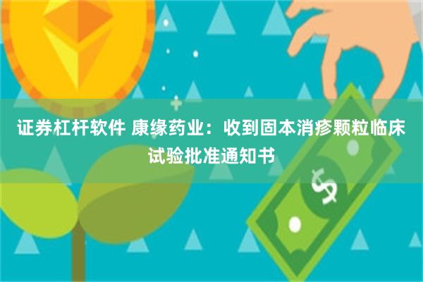 证券杠杆软件 康缘药业：收到固本消疹颗粒临床试验批准通知书