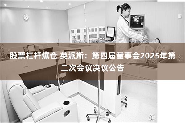 股票杠杆爆仓 英派斯：第四届董事会2025年第二次会议决议公告